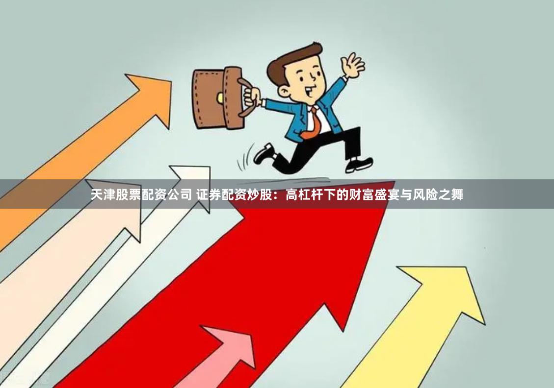 天津股票配资公司 证券配资炒股：高杠杆下的财富盛宴与风险之舞