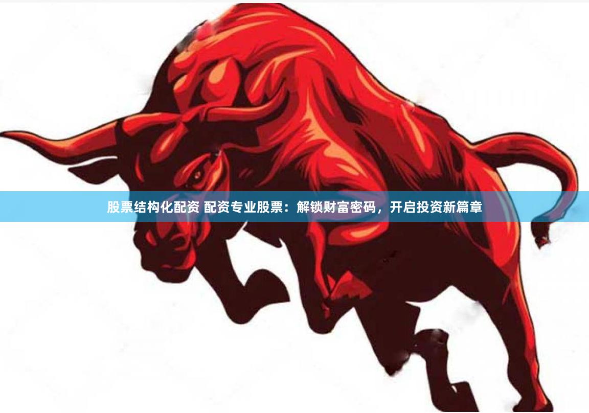 股票结构化配资 配资专业股票：解锁财富密码，开启投资新篇章